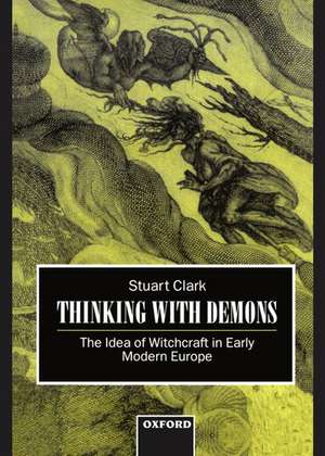 Thinking with Demons: The Idea of Witchcraft in Early Modern Europe de Stuart Clark