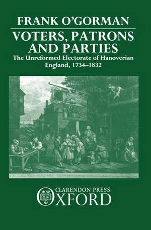 Voters, Patrons, and Parties: The Unreformed Electorate of Hanoverian England 1734-1832 de Frank O'Gorman