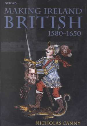 Making Ireland British, 1580-1650 de Nicholas Canny