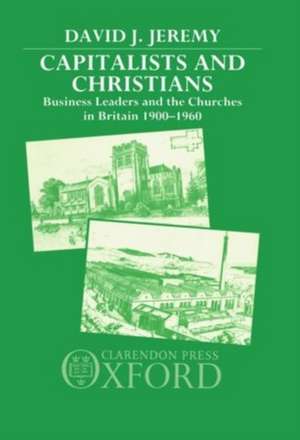 Capitalists and Christians: Business Leaders and the Churches in Britain 1900-1960 de David J. Jeremy