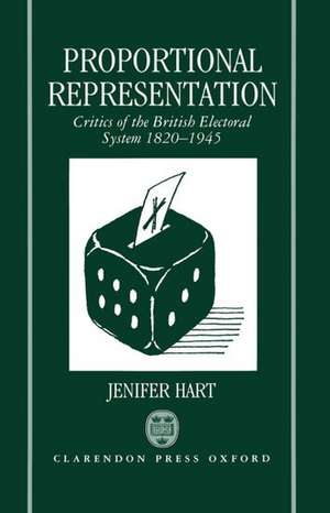 Proportional Representation: Critics of the British Electoral System 1820-1945 de Jenifer Hart