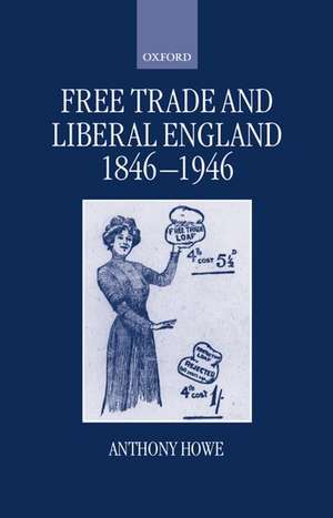 Free Trade and Liberal England, 1846-1946 de Anthony Howe