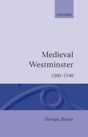 Medieval Westminster 1200-1540 de Gervase Rosser