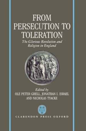 From Persecution to Toleration: The Glorious Revolution and Religion in England de Ole Peter Grell