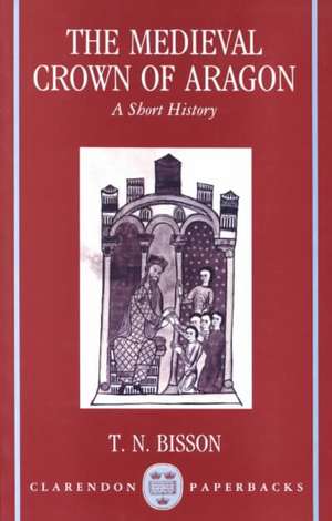 The Medieval Crown of Aragon: A Short History de Thomas N. Bisson