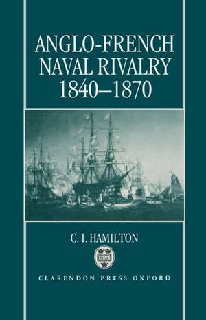 Anglo-French Naval Rivalry 1840-1870 de C. I. Hamilton