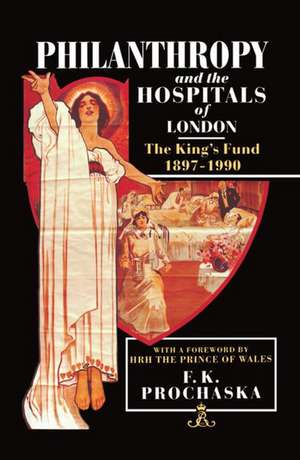 Philanthropy and the Hospitals of London: The King's Fund, 1897-1990 de F. K. Prochaska