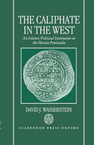 The Caliphate in the West: An Islamic Political Institution in the Iberian Peninsula de David J. Wasserstein