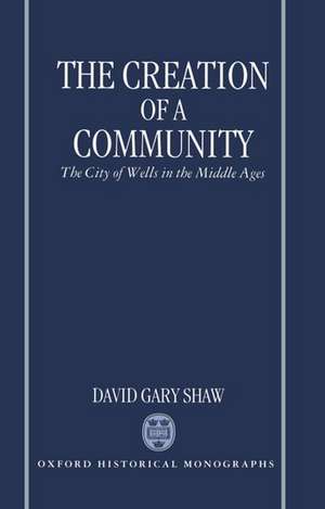 The Creation of a Community: The City of Wells in the Middle Ages de David Gary Shaw