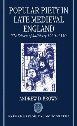 Popular Piety in Late Medieval England: The Diocese of Salisbury 1250-1550 de Andrew D. Brown