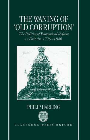 The Waning of `Old Corruption': The Politics of Economical Reform in Britain, 1779-1846 de Philip Harling