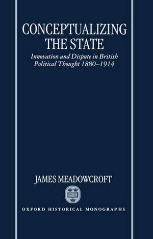 Conceptualizing the State: Innovation and Dispute in British Political Thought 1880-1914 de James Meadowcroft