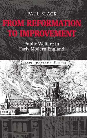 From Reformation to Improvement: Public Welfare in Early Modern England de Paul Slack