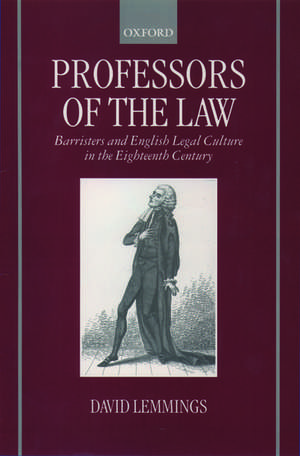 Professors of the Law: Barristers and English Legal Culture in the Eighteenth Century de David Lemmings