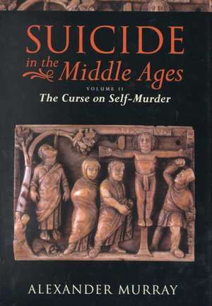 Suicide in the Middle Ages: Volume 2: The Curse on Self-Murder de Alexander Murray