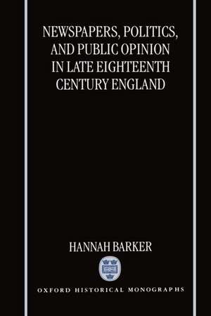 Newspapers, Politics, and Public Opinion in Late Eighteenth-Century England de Hannah Barker