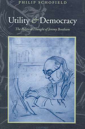 Utility and Democracy: The Political Thought of Jeremy Bentham de Philip Schofield