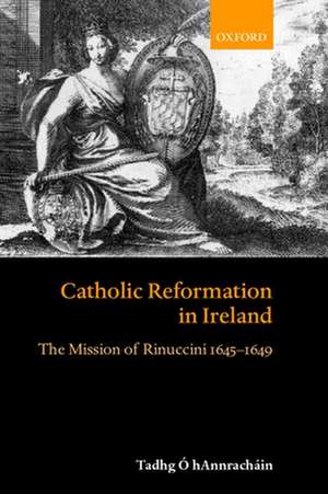 Catholic Reformation in Ireland: The Mission of Rinuccini 1645-1649 de Tadhg Ó hAnnracháin