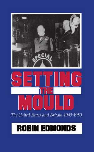 Setting the Mould: The United States and Britain 1945-1950 de Robin Edmonds