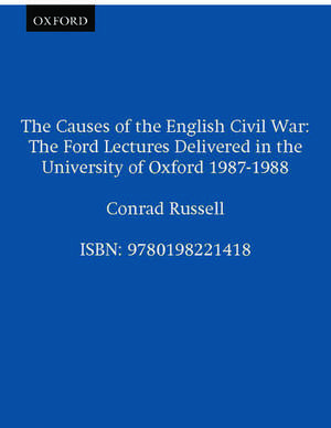 The Causes of the English Civil War: The Ford Lectures Delivered in the University of Oxford 1987-1988 de Conrad Russell