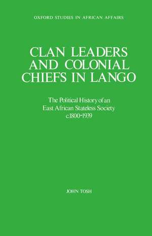 Clan Leaders and Colonial Chiefs in Lango: The Political History of an East African Stateless Society c.1800-1939 de John Tosh