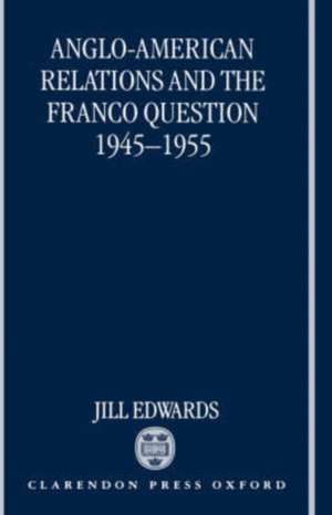 Anglo-American Relations and the Franco Question, 1945-1955 de Jill Edwards