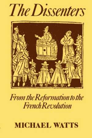 The Dissenters: Volume I: From the Reformation to the French Revolution de Michael R. Watts