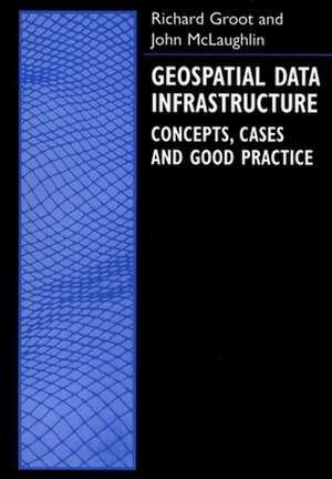 Geospatial Data Infrastructure: Concepts, Cases, and Good Practice de Richard Groot