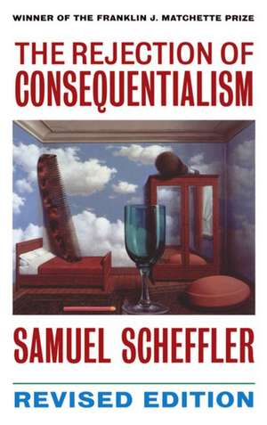 The Rejection of Consequentialism: A Philosophical Investigation of the Considerations Underlying Rival Moral Conceptions de Samuel Scheffler