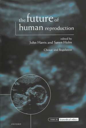 The Future of Human Reproduction: Ethics, Choice, and Regulation de John Harris