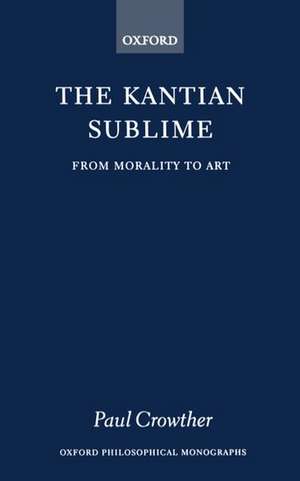 The Kantian Sublime: From Morality to Art de Paul Crowther