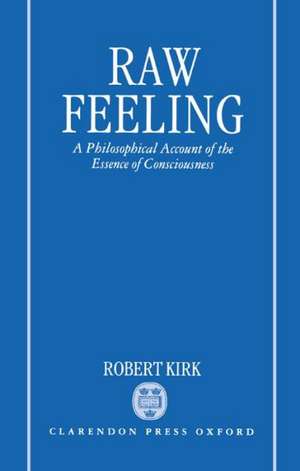 Raw Feeling: A Philosophical Account of the Essence of Consciousness de Robert Kirk