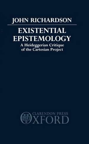 Existential Epistemology: A Heideggerian Critique of the Cartesian Approach de John Richardson