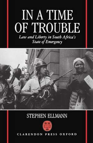 In a Time of Trouble: Law and Liberty in South Africa's State of Emergency de Stephen J. Ellmann