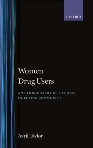 Women Drug Users: An Ethnography of a Female Injecting Community de Avril Taylor