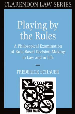 Playing by the Rules: A Philosophical Examination of Rule-Based Decision-Making in Law and in Life de Frederick Schauer