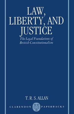 Law, Liberty, and Justice: The Legal Foundations of British Constitutionalism de T. R. S. Allan