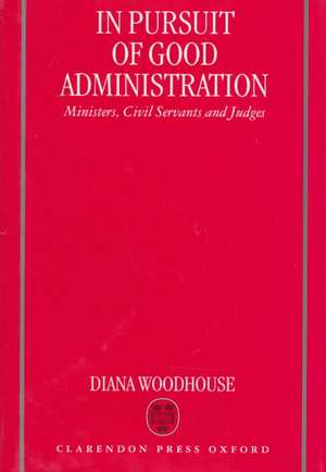 In Pursuit of Good Administration: Ministers, Civil Servants and Judges de Diana Woodhouse