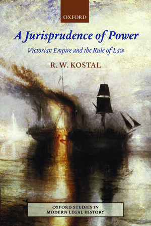 A Jurisprudence of Power: Victorian Empire and the Rule of Law de R. W. Kostal