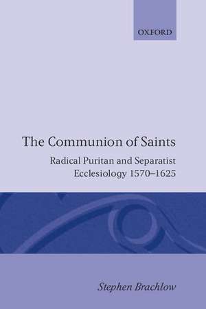 The Communion of Saints: Radical Puritan and Separatist Ecclesiology 1570-1625 de Stephen Brachlow