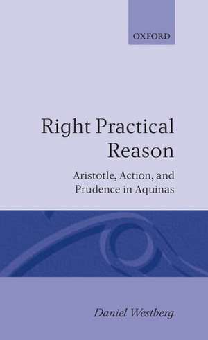 Right Practical Reason: Aristotle, Action, and Prudence in Aquinas de Daniel Westberg