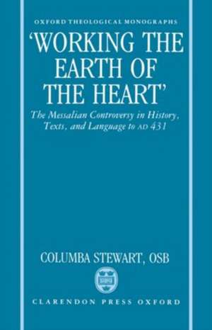 'Working the Earth of the Heart': The Messalian Controversy in History, Texts, and Language to AD 431 de Columba Stewart