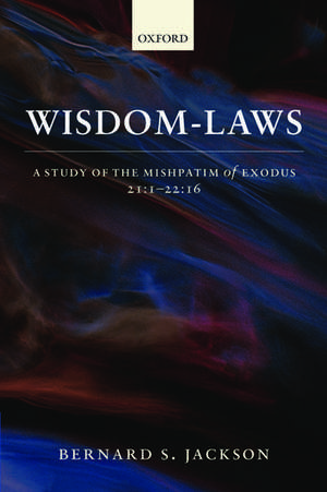 Wisdom-Laws: A Study of the Mishpatim of Exodus 21:1-22:16 de Bernard S Jackson