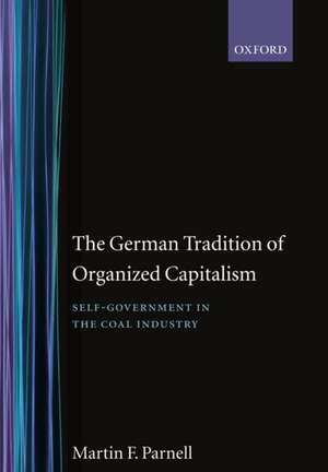 The German Tradition of Organized Capitalism: Self-Government in the Coal Industry de Martin F. Parnell