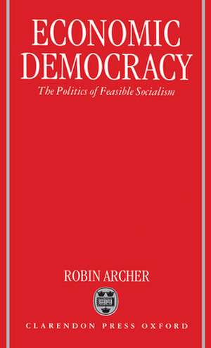 Economic Democracy: The Politics of Feasible Socialism de Robin Archer