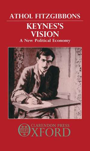 Keynes's Vision: A New Political Economy de Athol Fitzgibbons