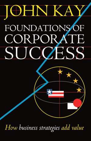 Foundations of Corporate Success: How Business Strategies Add Value de John Kay