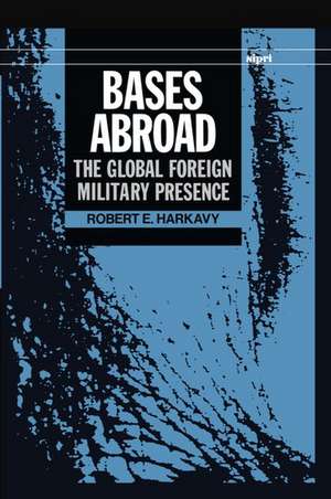 Bases Abroad: The Global Foreign Military Presence de Robert E. Harkavy