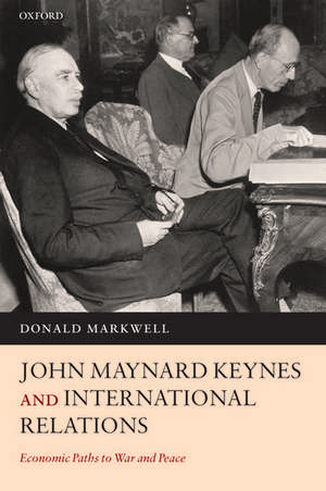 John Maynard Keynes and International Relations: Economic Paths to War and Peace de Donald Markwell