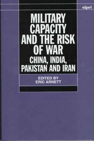 Military Capacity and the Risk of War: China, India, Pakistan and Iran de Eric Arnett